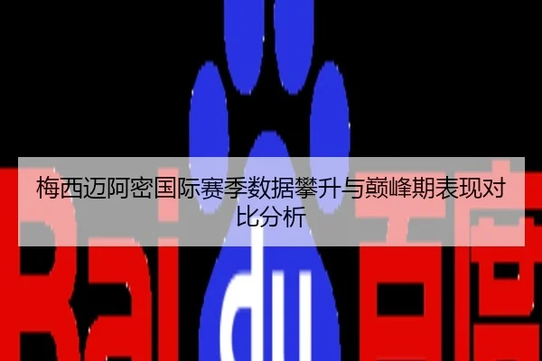 梅西迈阿密国际赛季数据攀升与巅峰期表现对比分析