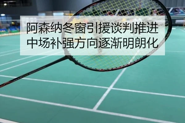 阿森纳冬窗引援谈判推进 中场补强方向逐渐明朗化