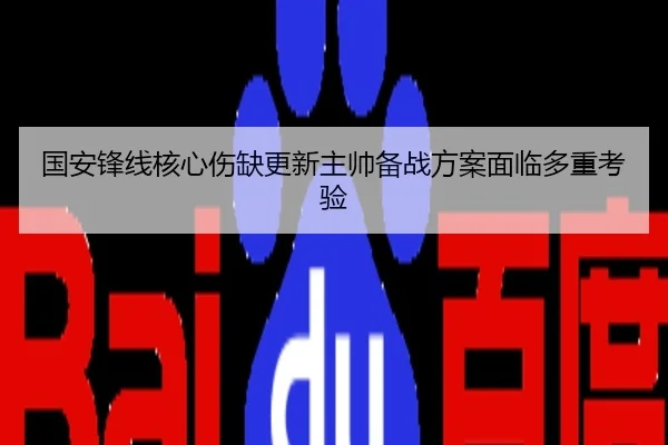 国安锋线核心伤缺更新主帅备战方案面临多重考验