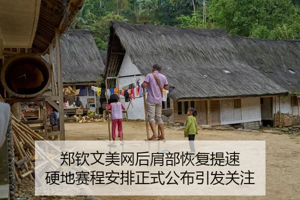 郑钦文美网后肩部恢复提速 硬地赛程安排正式公布引发关注